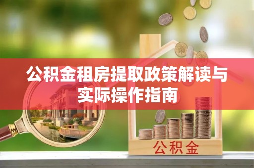 廊坊公积金租房提取政策解读与实际操作指南