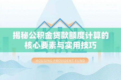 廊坊揭秘公积金贷款额度计算的核心要素与实用技巧