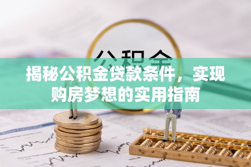 廊坊揭秘公积金贷款条件，实现购房梦想的实用指南