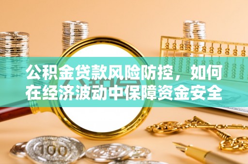 廊坊公积金贷款风险防控，如何在经济波动中保障资金安全