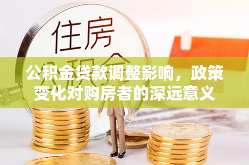 廊坊公积金贷款调整影响，政策变化对购房者的深远意义
