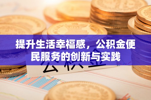 廊坊提升生活幸福感，公积金便民服务的创新与实践
