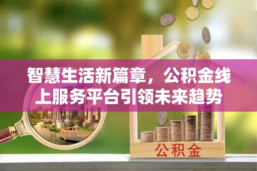 廊坊智慧生活新篇章，公积金线上服务平台引领未来趋势
