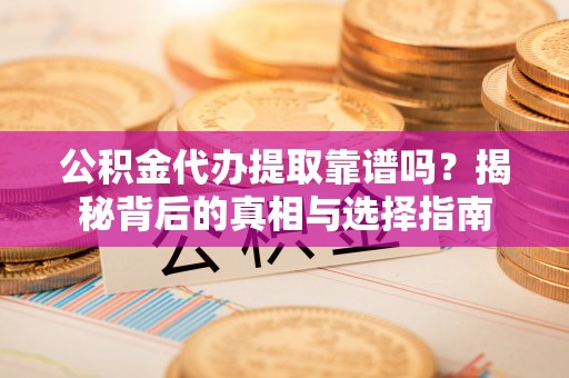 廊坊公积金代办提取靠谱吗？揭秘背后的真相与选择指南