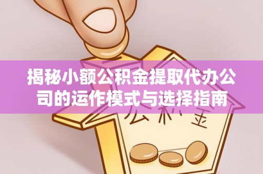 廊坊揭秘小额公积金提取代办公司的运作模式与选择指南