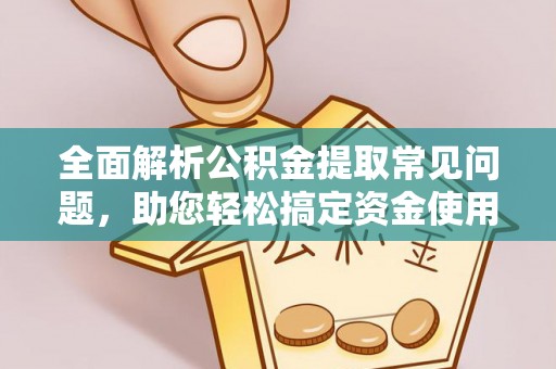 廊坊全面解析公积金提取常见问题，助您轻松搞定资金使用