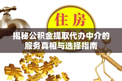 廊坊揭秘公积金提取代办中介的服务真相与选择指南