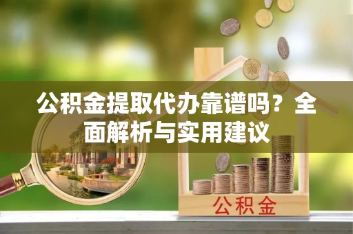 廊坊公积金提取代办靠谱吗？全面解析与实用建议