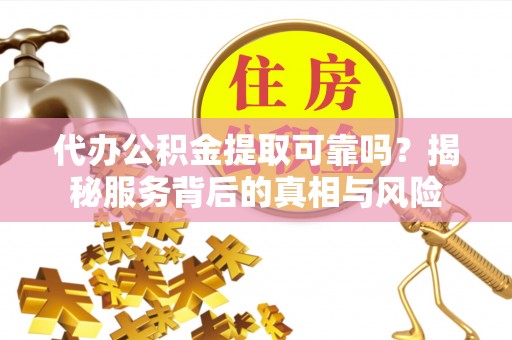 廊坊代办公积金提取可靠吗？揭秘服务背后的真相与风险
