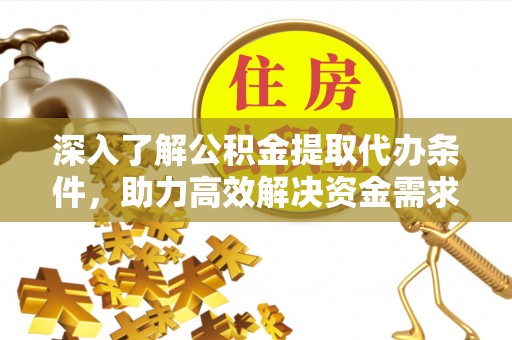 廊坊深入了解公积金提取代办条件，助力高效解决资金需求