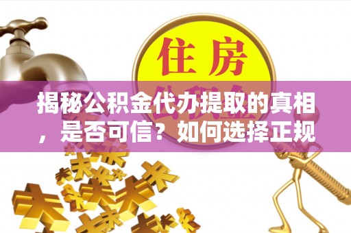 廊坊揭秘公积金代办提取的真相，是否可信？如何选择正规服务？
