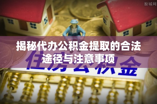 廊坊揭秘代办公积金提取的合法途径与注意事项