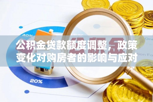廊坊公积金贷款额度调整，政策变化对购房者的影响与应对策略