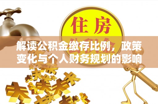 廊坊解读公积金缴存比例，政策变化与个人财务规划的影响