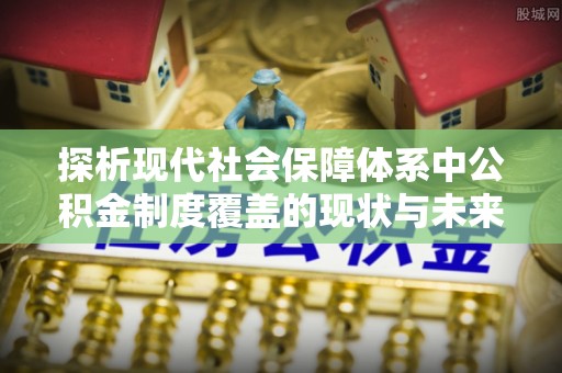 廊坊探析现代社会保障体系中公积金制度覆盖的现状与未来