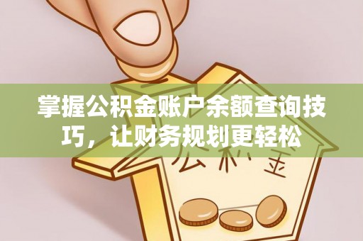 廊坊掌握公积金账户余额查询技巧，让财务规划更轻松