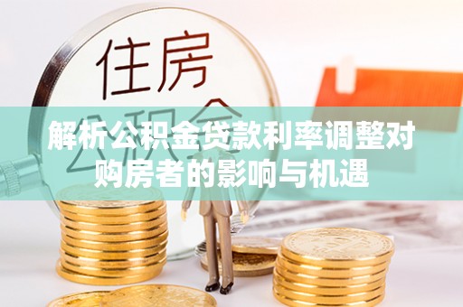廊坊解析公积金贷款利率调整对购房者的影响与机遇