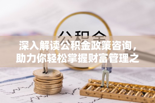 廊坊深入解读公积金政策咨询，助力你轻松掌握财富管理之道
