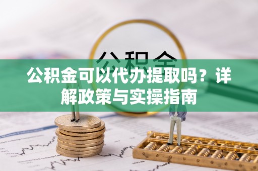 廊坊公积金可以代办提取吗？详解政策与实操指南