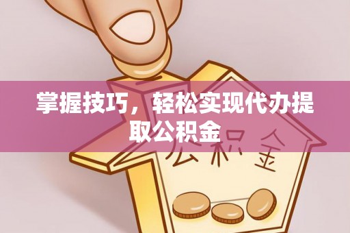 廊坊掌握技巧，轻松实现代办提取公积金