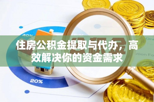 廊坊住房公积金提取与代办，高效解决你的资金需求