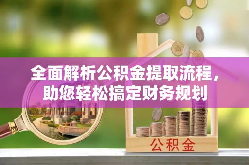 廊坊全面解析公积金提取流程，助您轻松搞定财务规划