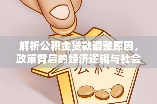 廊坊解析公积金贷款调整原因，政策背后的经济逻辑与社会影响