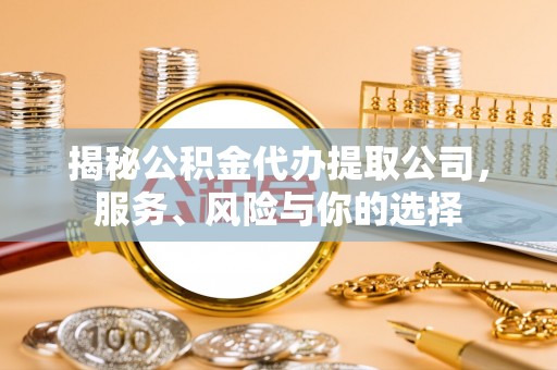廊坊揭秘公积金代办提取公司，服务、风险与你的选择