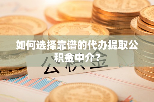 廊坊如何选择靠谱的代办提取公积金中介？