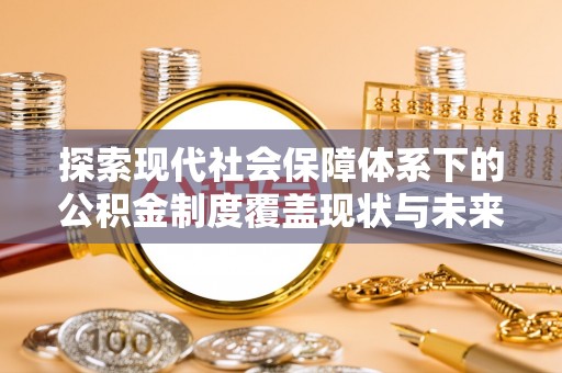 廊坊探索现代社会保障体系下的公积金制度覆盖现状与未来发展