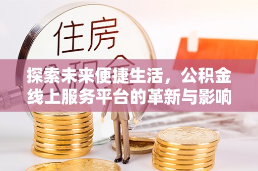 廊坊探索未来便捷生活，公积金线上服务平台的革新与影响