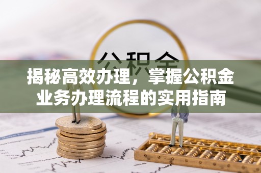 廊坊揭秘高效办理，掌握公积金业务办理流程的实用指南