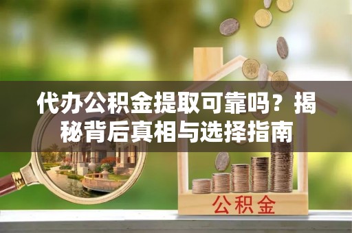 廊坊代办公积金提取可靠吗？揭秘背后真相与选择指南