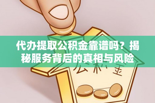 廊坊代办提取公积金靠谱吗？揭秘服务背后的真相与风险