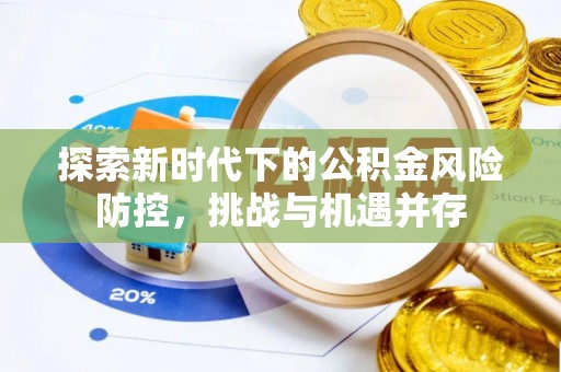 廊坊探索新时代下的公积金风险防控，挑战与机遇并存