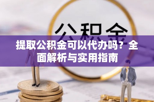 廊坊提取公积金可以代办吗？全面解析与实用指南