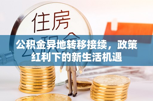 廊坊公积金异地转移接续，政策红利下的新生活机遇