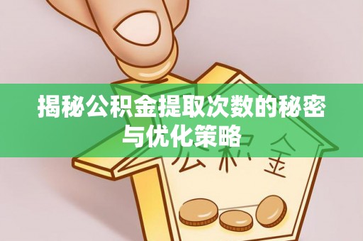 廊坊揭秘公积金提取次数的秘密与优化策略