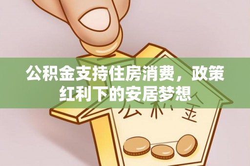 廊坊公积金支持住房消费，政策红利下的安居梦想