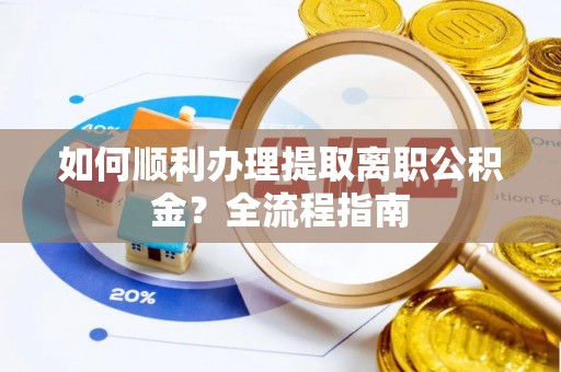 廊坊如何顺利办理提取离职公积金？全流程指南