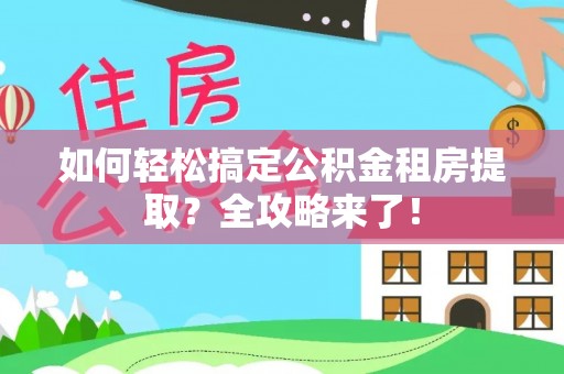 廊坊如何轻松搞定公积金租房提取？全攻略来了！