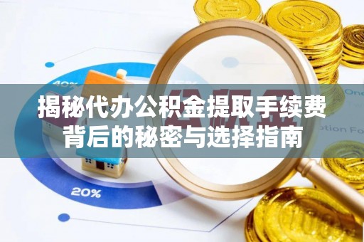 廊坊揭秘代办公积金提取手续费背后的秘密与选择指南