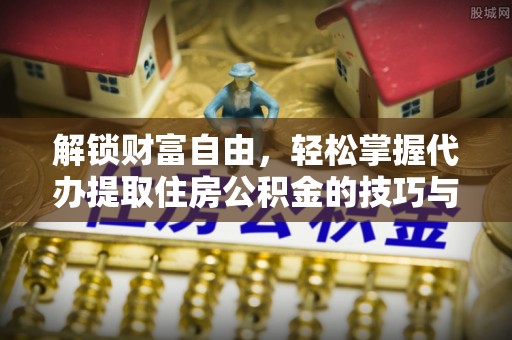 廊坊解锁财富自由，轻松掌握代办提取住房公积金的技巧与攻略