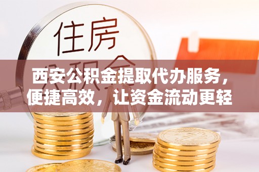 廊坊西安公积金提取代办服务，便捷高效，让资金流动更轻松