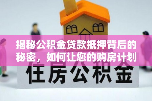 廊坊揭秘公积金贷款抵押背后的秘密，如何让您的购房计划更轻松？
