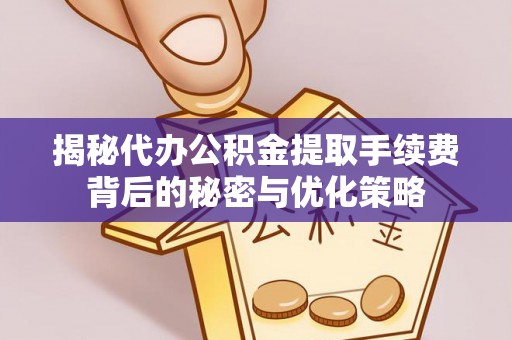 廊坊揭秘代办公积金提取手续费背后的秘密与优化策略