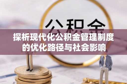 廊坊探析现代化公积金管理制度的优化路径与社会影响