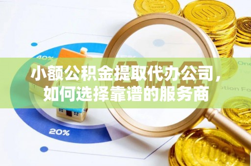 廊坊小额公积金提取代办公司，如何选择靠谱的服务商