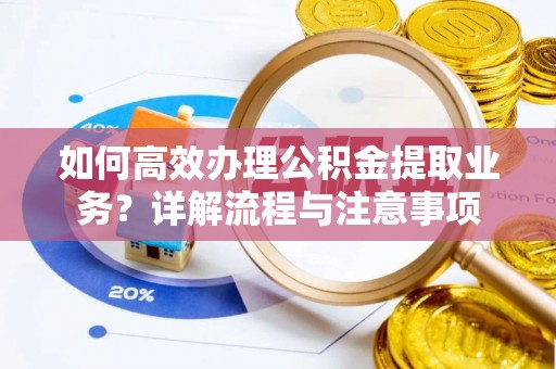 廊坊如何高效办理公积金提取业务？详解流程与注意事项