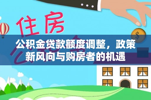 廊坊公积金贷款额度调整，政策新风向与购房者的机遇